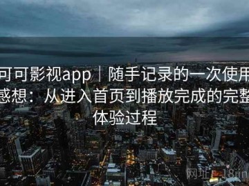可可影视app｜随手记录的一次使用感想：从进入首页到播放完成的完整体验过程