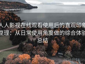 人人影视在线观看使用后的直观印象整理：从日常使用角度做的综合体验总结