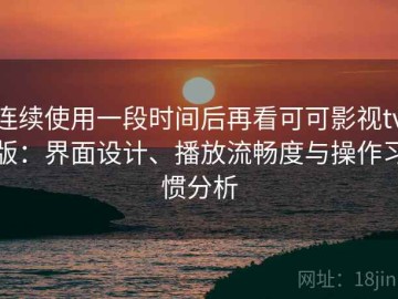 连续使用一段时间后再看可可影视tv版：界面设计、播放流畅度与操作习惯分析