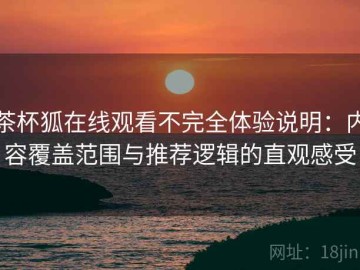 茶杯狐在线观看不完全体验说明：内容覆盖范围与推荐逻辑的直观感受