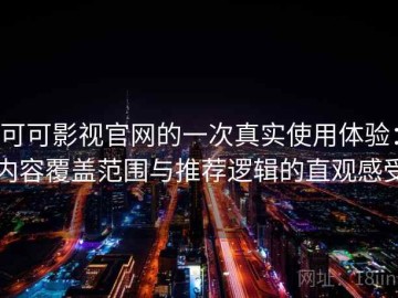 可可影视官网的一次真实使用体验：内容覆盖范围与推荐逻辑的直观感受