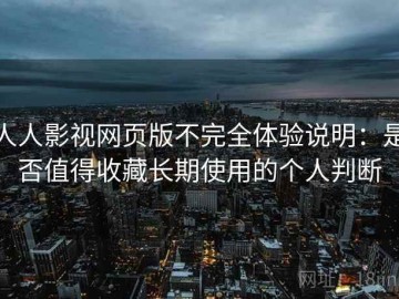人人影视网页版不完全体验说明：是否值得收藏长期使用的个人判断