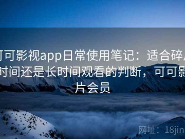 可可影视app日常使用笔记：适合碎片时间还是长时间观看的判断，可可影片会员