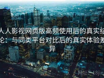 人人影视网页版高频使用后的真实结论：与同类平台对比后的真实体验差异