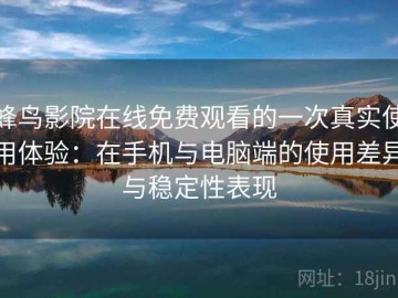 蜂鸟影院在线免费观看的一次真实使用体验：在手机与电脑端的使用差异与稳定性表现
