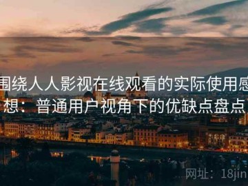 围绕人人影视在线观看的实际使用感想：普通用户视角下的优缺点盘点