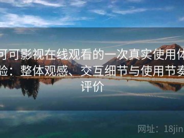 可可影视在线观看的一次真实使用体验：整体观感、交互细节与使用节奏评价