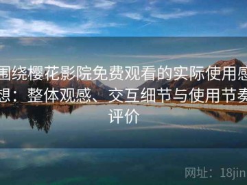 围绕樱花影院免费观看的实际使用感想：整体观感、交互细节与使用节奏评价