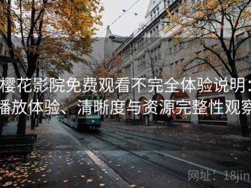 樱花影院免费观看不完全体验说明：播放体验、清晰度与资源完整性观察