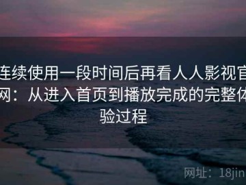 连续使用一段时间后再看人人影视官网：从进入首页到播放完成的完整体验过程