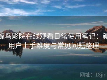 蜂鸟影院在线观看日常使用笔记：新用户上手难度与常见问题整理