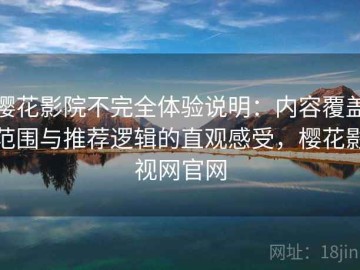 樱花影院不完全体验说明：内容覆盖范围与推荐逻辑的直观感受，樱花影视网官网