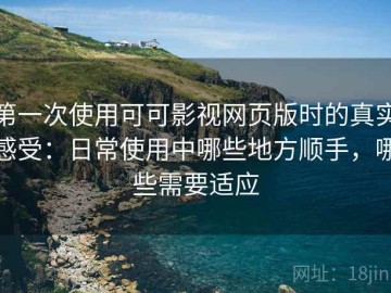 第一次使用可可影视网页版时的真实感受：日常使用中哪些地方顺手，哪些需要适应