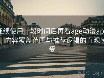 连续使用一段时间后再看age动漫app：内容覆盖范围与推荐逻辑的直观感受