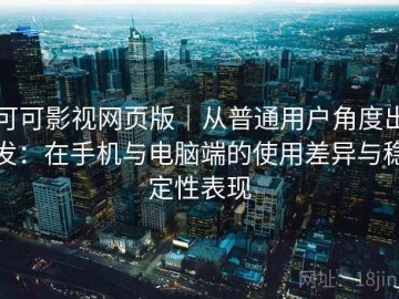 可可影视网页版｜从普通用户角度出发：在手机与电脑端的使用差异与稳定性表现