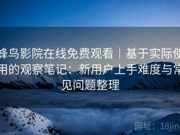 蜂鸟影院在线免费观看｜基于实际使用的观察笔记：新用户上手难度与常见问题整理