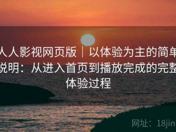 人人影视网页版｜以体验为主的简单说明：从进入首页到播放完成的完整体验过程