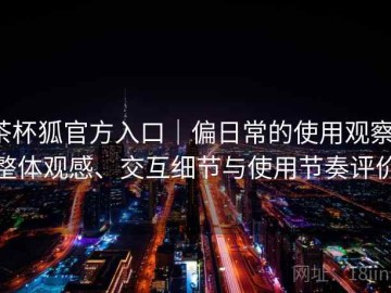 茶杯狐官方入口｜偏日常的使用观察：整体观感、交互细节与使用节奏评价