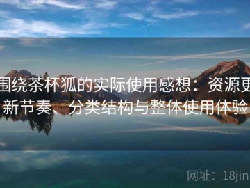 围绕茶杯狐的实际使用感想：资源更新节奏、分类结构与整体使用体验