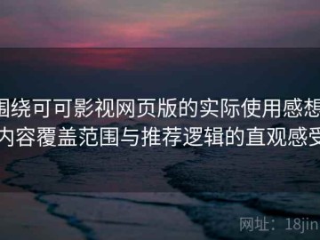 围绕可可影视网页版的实际使用感想：内容覆盖范围与推荐逻辑的直观感受