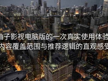 柚子影视电脑版的一次真实使用体验：内容覆盖范围与推荐逻辑的直观感受
