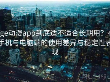 age动漫app到底适不适合长期用？在手机与电脑端的使用差异与稳定性表现
