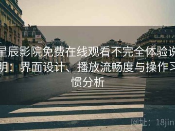 星辰影院免费在线观看不完全体验说明：界面设计、播放流畅度与操作习惯分析