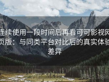 连续使用一段时间后再看可可影视网页版：与同类平台对比后的真实体验差异