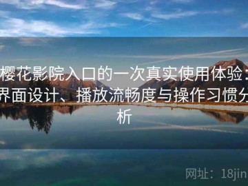 樱花影院入口的一次真实使用体验：界面设计、播放流畅度与操作习惯分析