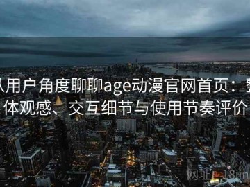 从用户角度聊聊age动漫官网首页：整体观感、交互细节与使用节奏评价