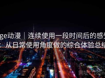 age动漫｜连续使用一段时间后的感受：从日常使用角度做的综合体验总结