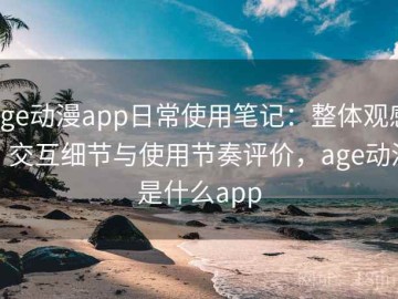 age动漫app日常使用笔记：整体观感、交互细节与使用节奏评价，age动漫是什么app