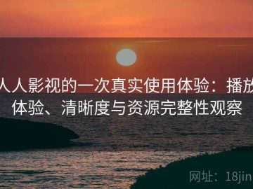 人人影视的一次真实使用体验：播放体验、清晰度与资源完整性观察
