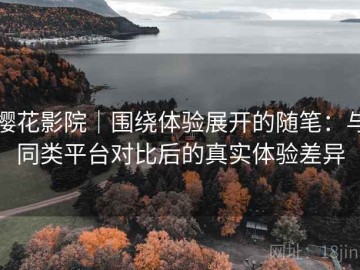 樱花影院｜围绕体验展开的随笔：与同类平台对比后的真实体验差异