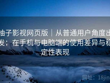 柚子影视网页版｜从普通用户角度出发：在手机与电脑端的使用差异与稳定性表现