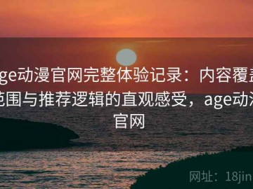 age动漫官网完整体验记录：内容覆盖范围与推荐逻辑的直观感受，age动漫 官网