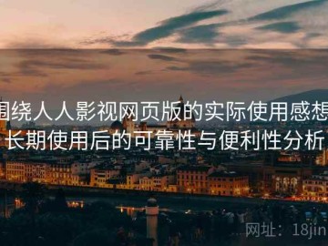 围绕人人影视网页版的实际使用感想：长期使用后的可靠性与便利性分析