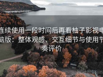 连续使用一段时间后再看柚子影视电脑版：整体观感、交互细节与使用节奏评价