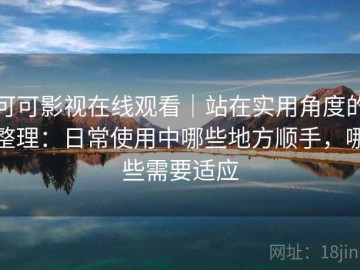 可可影视在线观看｜站在实用角度的整理：日常使用中哪些地方顺手，哪些需要适应