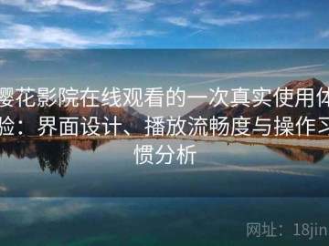 樱花影院在线观看的一次真实使用体验：界面设计、播放流畅度与操作习惯分析