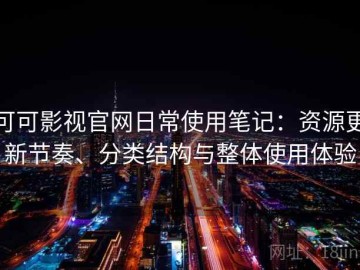 可可影视官网日常使用笔记：资源更新节奏、分类结构与整体使用体验