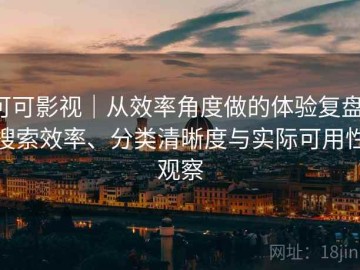 可可影视｜从效率角度做的体验复盘：搜索效率、分类清晰度与实际可用性观察