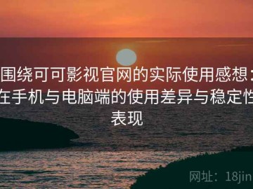 围绕可可影视官网的实际使用感想：在手机与电脑端的使用差异与稳定性表现