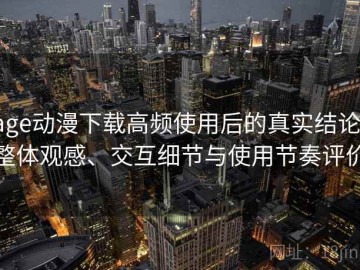 age动漫下载高频使用后的真实结论：整体观感、交互细节与使用节奏评价