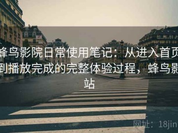 蜂鸟影院日常使用笔记：从进入首页到播放完成的完整体验过程，蜂鸟影站