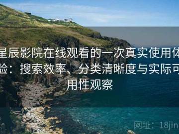 星辰影院在线观看的一次真实使用体验：搜索效率、分类清晰度与实际可用性观察