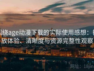 围绕age动漫下载的实际使用感想：播放体验、清晰度与资源完整性观察