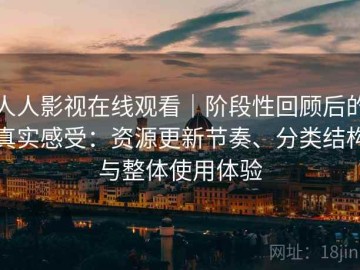 人人影视在线观看｜阶段性回顾后的真实感受：资源更新节奏、分类结构与整体使用体验