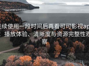 连续使用一段时间后再看可可影视app：播放体验、清晰度与资源完整性观察