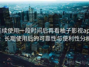 连续使用一段时间后再看柚子影视app：长期使用后的可靠性与便利性分析